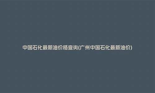 中国石化广西石油今日油价_广西石化油价格查询